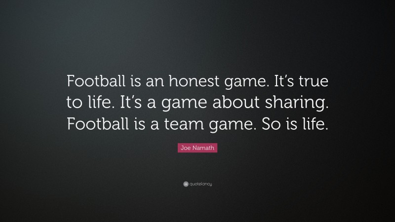 Joe Namath Quote: “Football is an honest game. It’s true to life. It’s a game about sharing. Football is a team game. So is life.”