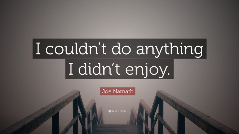 Joe Namath Quote: “I couldn’t do anything I didn’t enjoy.”