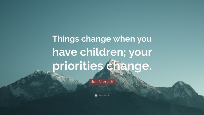 Joe Namath Quote: “Things change when you have children; your priorities change.”