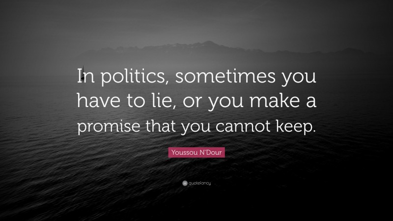 Youssou N'Dour Quote: “In politics, sometimes you have to lie, or you make a promise that you cannot keep.”