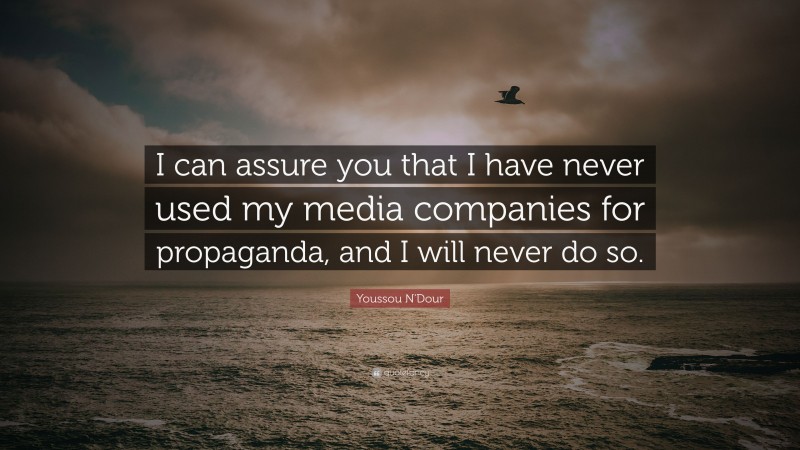 Youssou N'Dour Quote: “I can assure you that I have never used my media companies for propaganda, and I will never do so.”