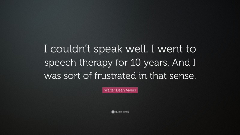 Walter Dean Myers Quote: “I couldn’t speak well. I went to speech therapy for 10 years. And I was sort of frustrated in that sense.”