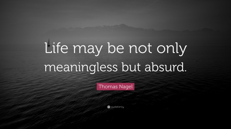 Thomas Nagel Quote: “Life may be not only meaningless but absurd.”