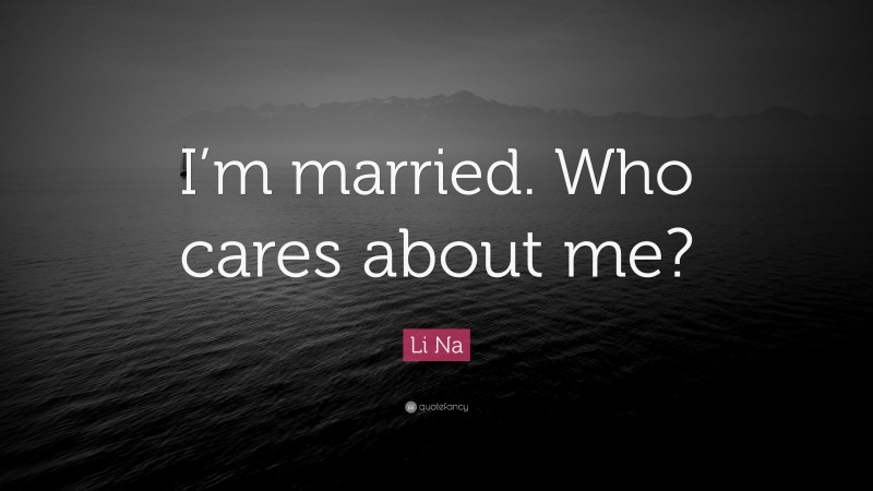 Li Na Quote: “I’m married. Who cares about me?”