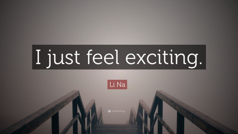 Li Na Quote: “I just feel exciting.”