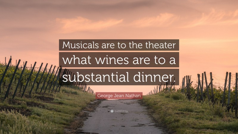 George Jean Nathan Quote: “Musicals are to the theater what wines are to a substantial dinner.”