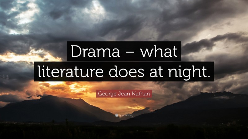George Jean Nathan Quote: “Drama – what literature does at night.”