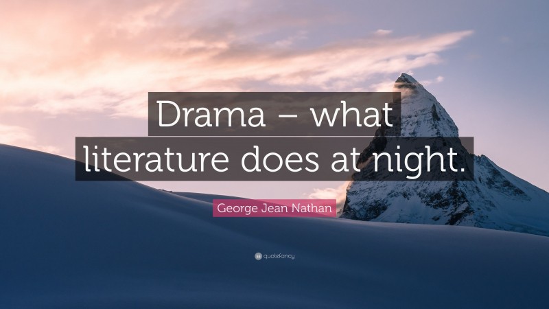 George Jean Nathan Quote: “Drama – what literature does at night.”
