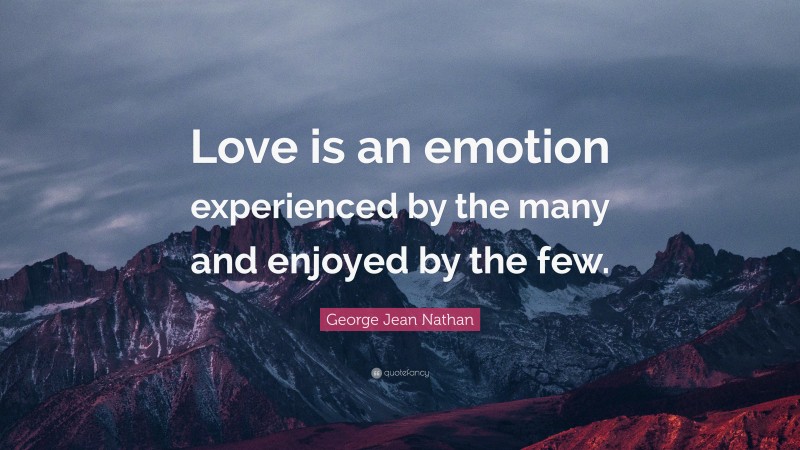 George Jean Nathan Quote: “Love is an emotion experienced by the many and enjoyed by the few.”