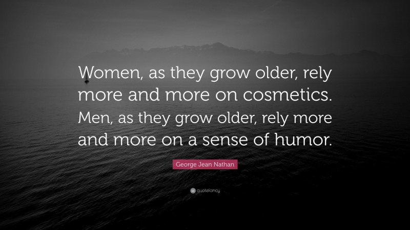 George Jean Nathan Quote: “Women, as they grow older, rely more and more on cosmetics. Men, as they grow older, rely more and more on a sense of humor.”
