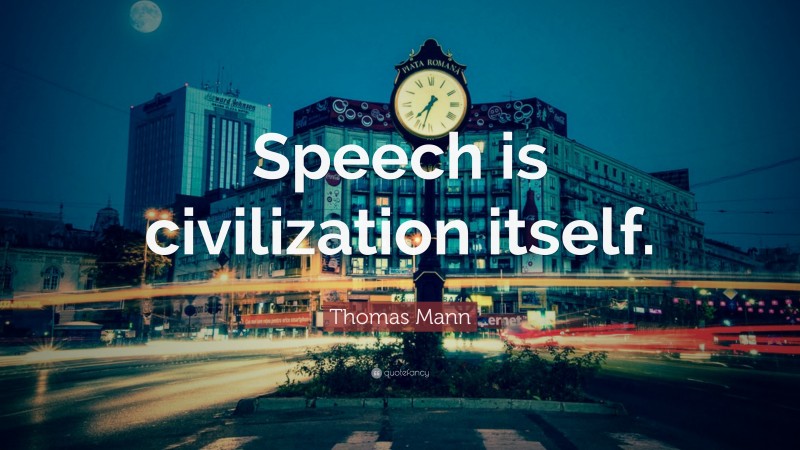 Thomas Mann Quote: “Speech is civilization itself.”