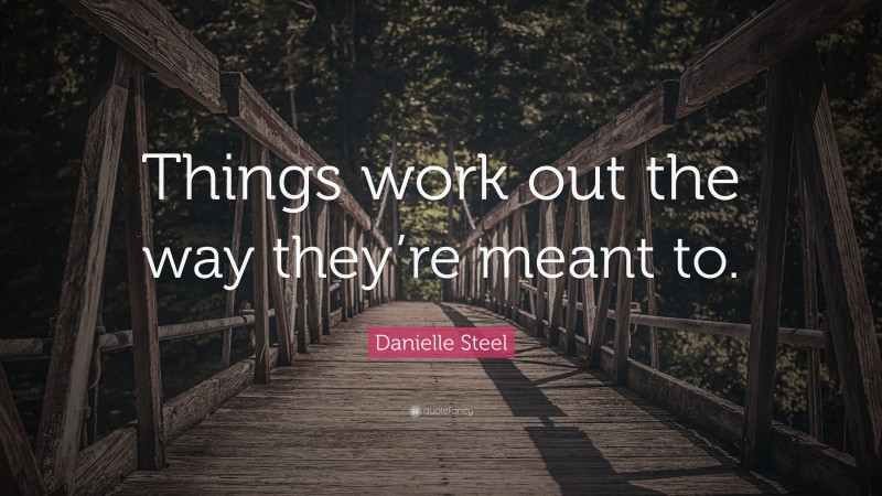 Danielle Steel Quote: “Things work out the way they’re meant to.”