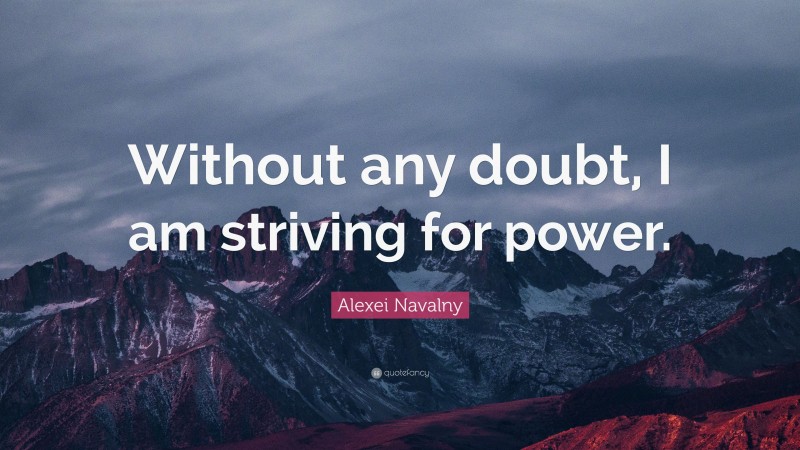 Alexei Navalny Quote: “Without any doubt, I am striving for power.”