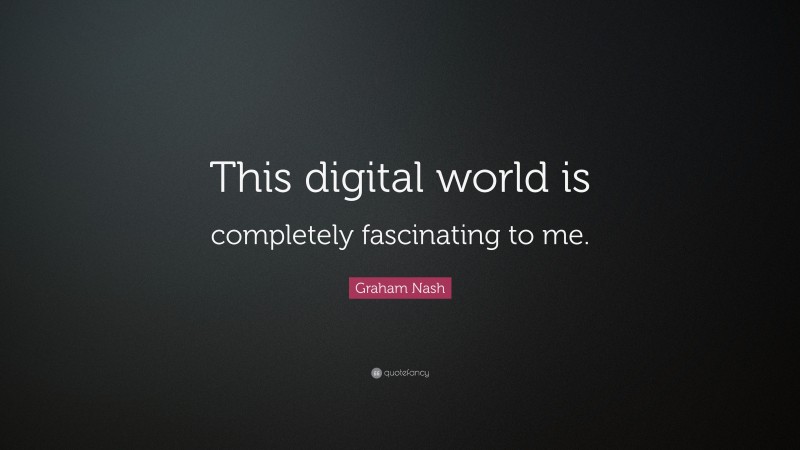 Graham Nash Quote: “This digital world is completely fascinating to me.”