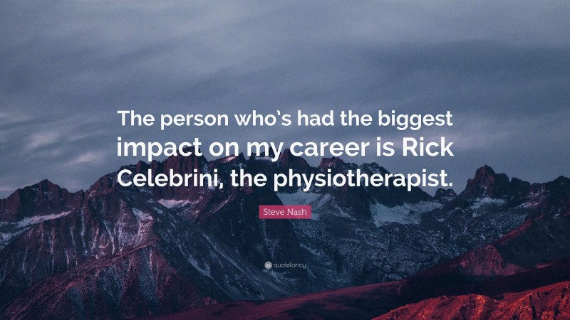 Steve Nash Quote: “The person who’s had the biggest impact on my career is Rick Celebrini, the physiotherapist.”
