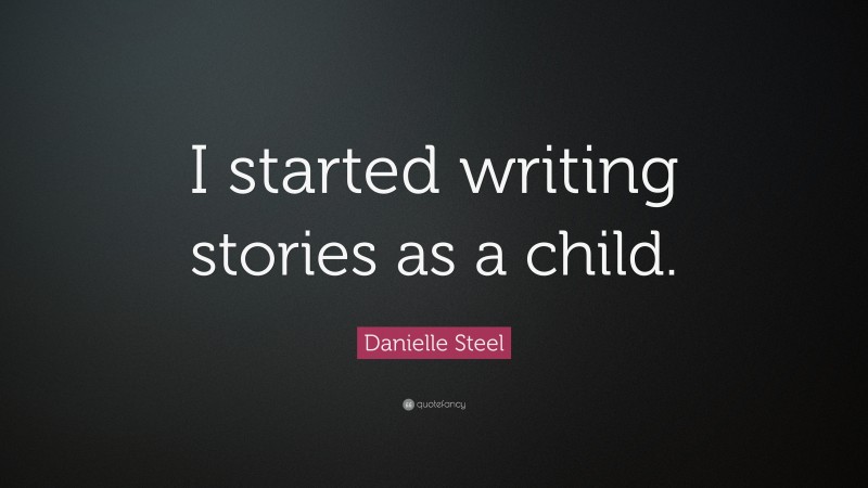 Danielle Steel Quote: “I started writing stories as a child.”