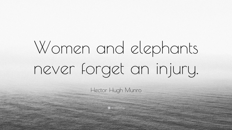 Hector Hugh Munro Quote: “Women and elephants never forget an injury.”