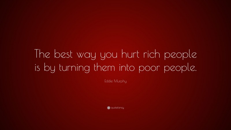 Eddie Murphy Quote: “The best way you hurt rich people is by turning them into poor people.”