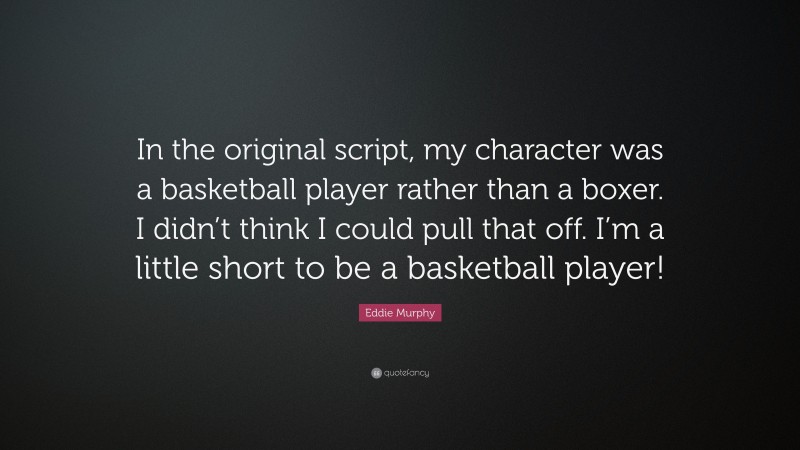 Eddie Murphy Quote: “In the original script, my character was a basketball player rather than a boxer. I didn’t think I could pull that off. I’m a little short to be a basketball player!”