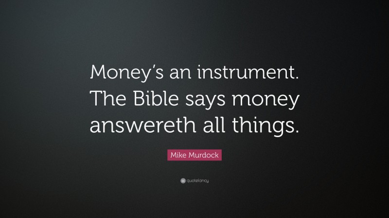 Mike Murdock Quote: “Money’s an instrument. The Bible says money answereth all things.”