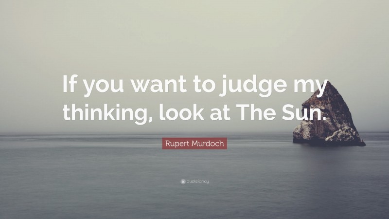 Rupert Murdoch Quote: “If you want to judge my thinking, look at The Sun.”