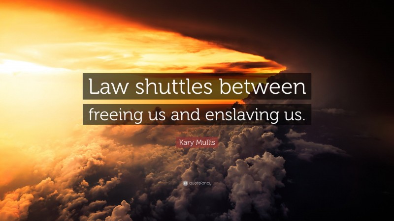 Kary Mullis Quote: “Law shuttles between freeing us and enslaving us.”