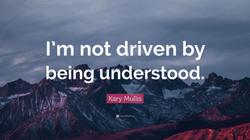 Kary Mullis Quote: “I’m not driven by being understood.”
