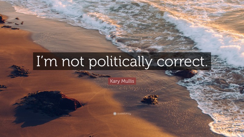 Kary Mullis Quote: “I’m not politically correct.”