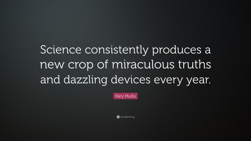 Kary Mullis Quote: “Science consistently produces a new crop of miraculous truths and dazzling devices every year.”