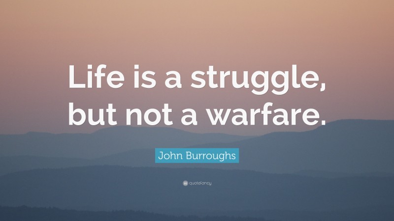 John Burroughs Quote: “Life is a struggle, but not a warfare.”