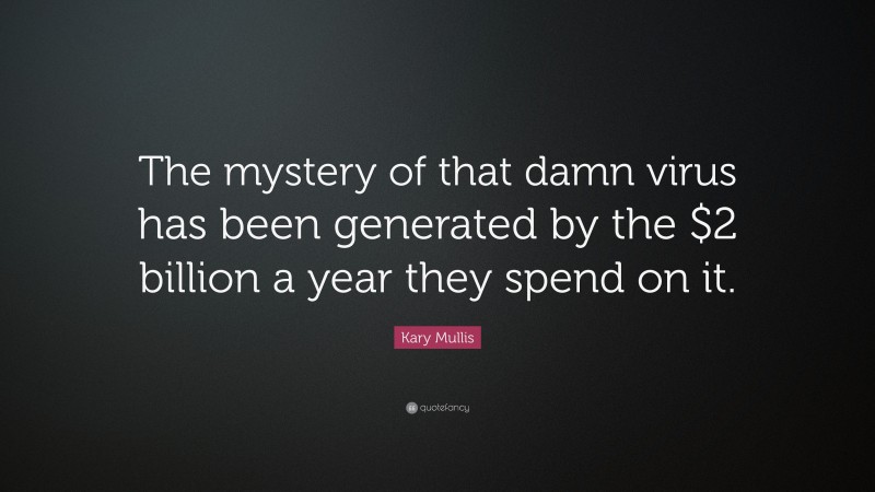 Kary Mullis Quote: “The mystery of that damn virus has been generated by the $2 billion a year they spend on it.”
