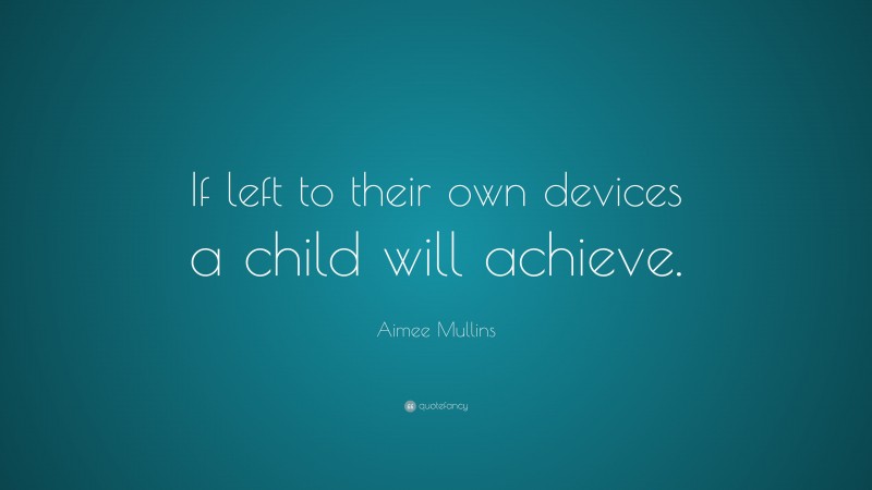 Aimee Mullins Quote: “If left to their own devices a child will achieve.”