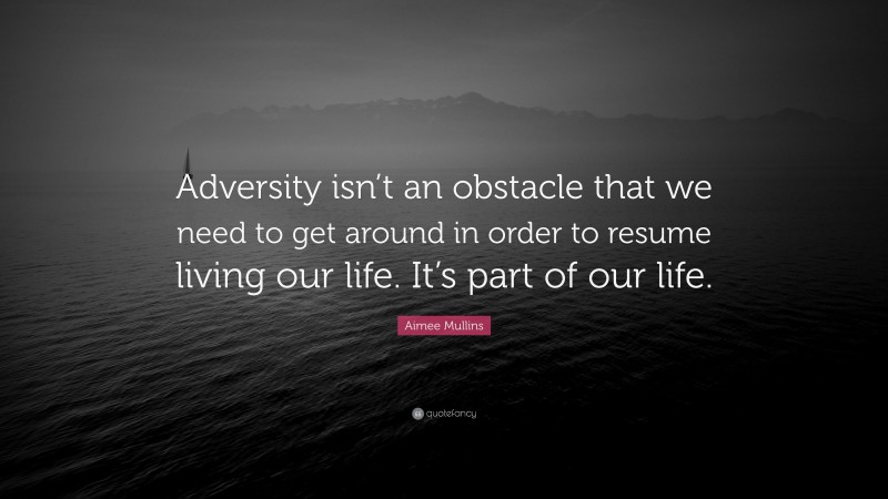 Aimee Mullins Quote: “Adversity isn’t an obstacle that we need to get around in order to resume living our life. It’s part of our life.”