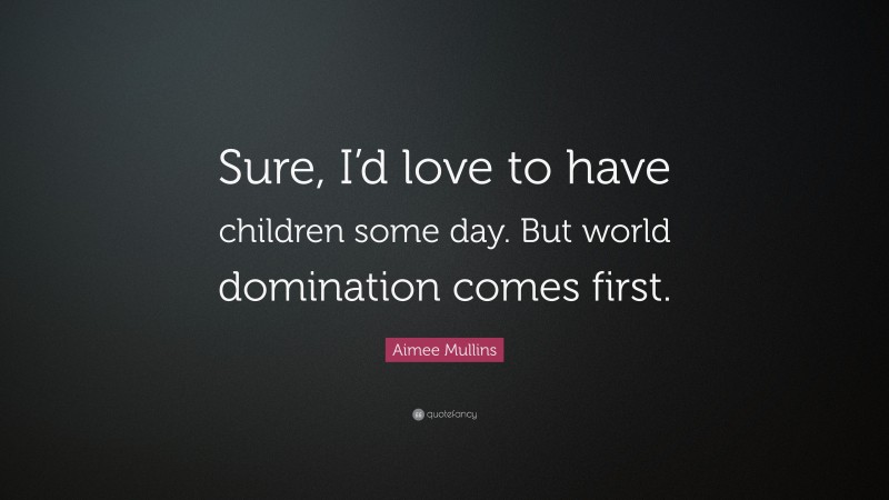 Aimee Mullins Quote: “Sure, I’d love to have children some day. But world domination comes first.”