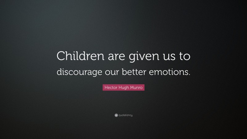 Hector Hugh Munro Quote: “Children are given us to discourage our better emotions.”