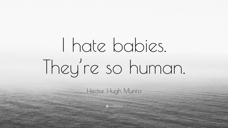 Hector Hugh Munro Quote: “I hate babies. They’re so human.”