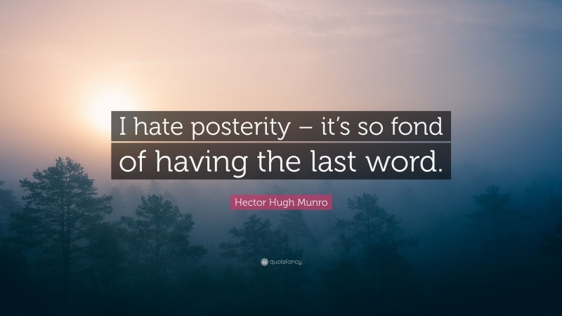 Hector Hugh Munro Quote: “I hate posterity – it’s so fond of having the last word.”