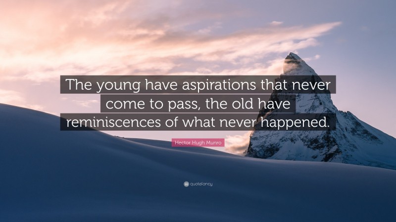 Hector Hugh Munro Quote: “The young have aspirations that never come to pass, the old have reminiscences of what never happened.”