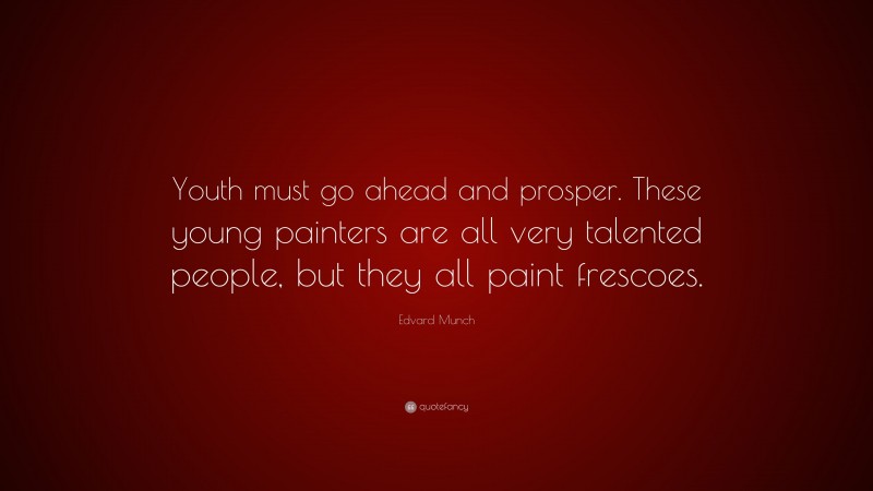 Edvard Munch Quote: “Youth must go ahead and prosper. These young painters are all very talented people, but they all paint frescoes.”