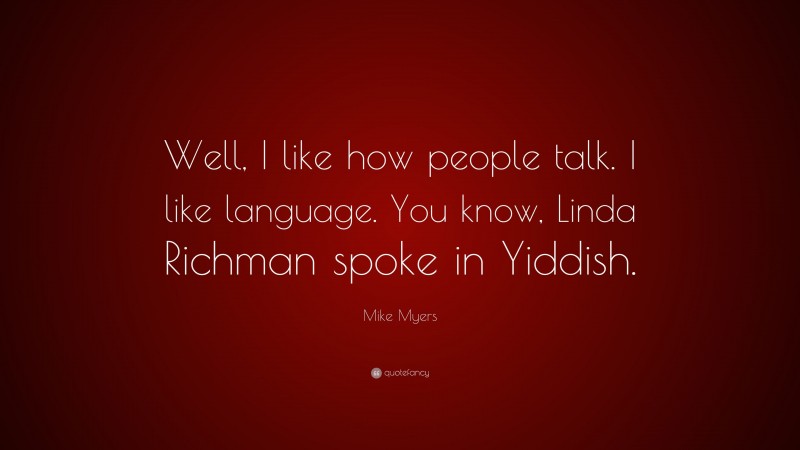 Mike Myers Quote: “Well, I like how people talk. I like language. You know, Linda Richman spoke in Yiddish.”