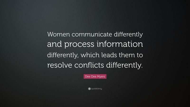 Dee Dee Myers Quote: “Women communicate differently and process information differently, which leads them to resolve conflicts differently.”