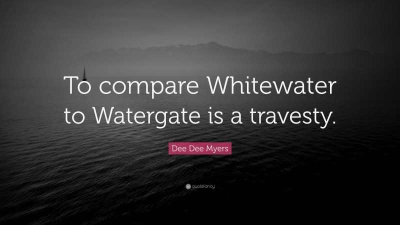 Dee Dee Myers Quote: “To compare Whitewater to Watergate is a travesty.”
