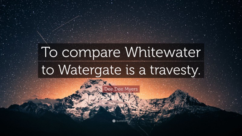 Dee Dee Myers Quote: “To compare Whitewater to Watergate is a travesty.”