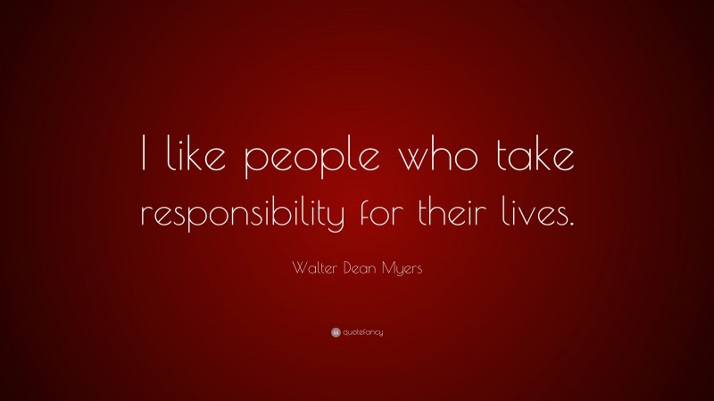 Walter Dean Myers Quote: “I like people who take responsibility for their lives.”