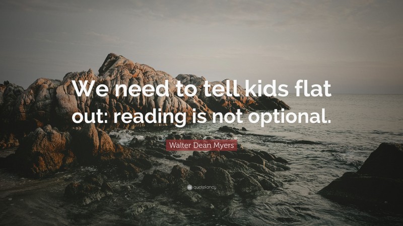Walter Dean Myers Quote: “We need to tell kids flat out: reading is not optional.”