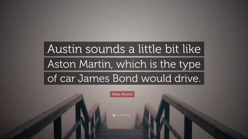 Mike Myers Quote: “Austin sounds a little bit like Aston Martin, which is the type of car James Bond would drive.”