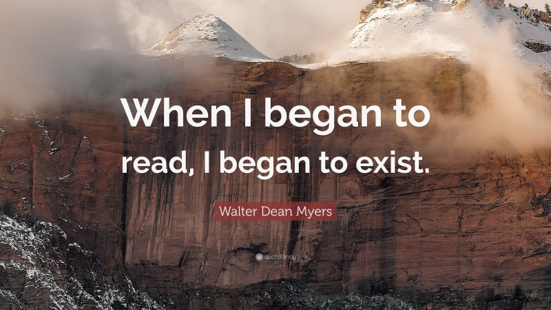 Walter Dean Myers Quote: “When I began to read, I began to exist.”