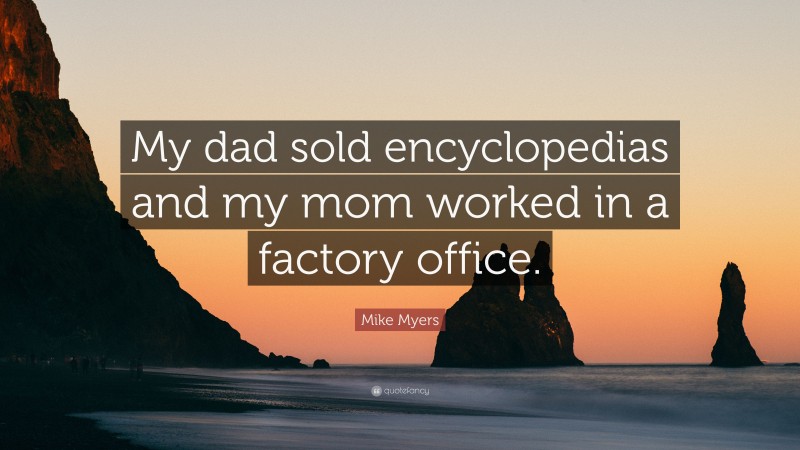 Mike Myers Quote: “My dad sold encyclopedias and my mom worked in a factory office.”