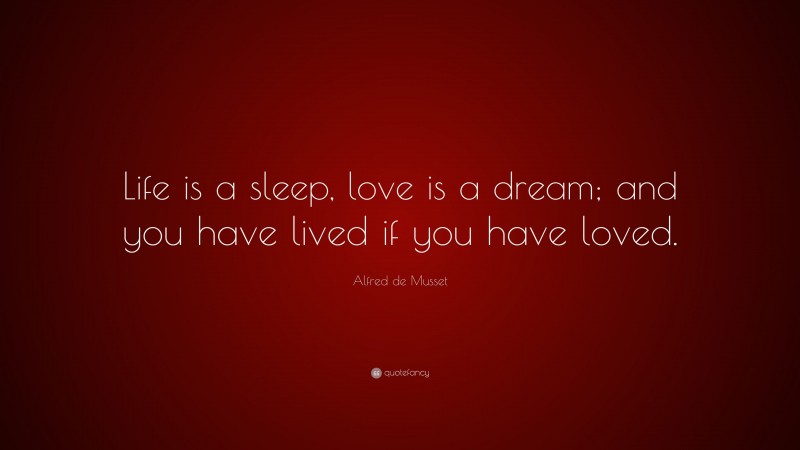 Alfred de Musset Quote: “Life is a sleep, love is a dream; and you have lived if you have loved.”