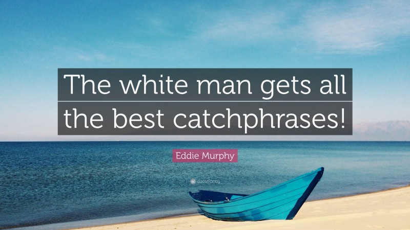 Eddie Murphy Quote: “The white man gets all the best catchphrases!”